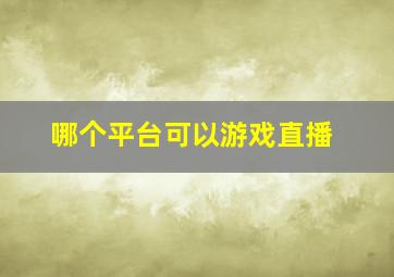 哪个平台可以游戏直播