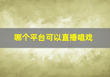 哪个平台可以直播唱戏