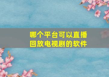 哪个平台可以直播回放电视剧的软件