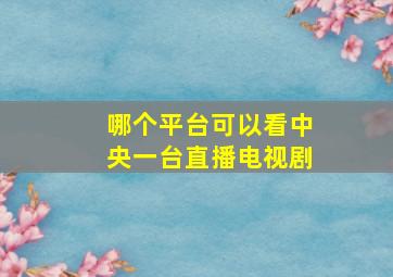 哪个平台可以看中央一台直播电视剧