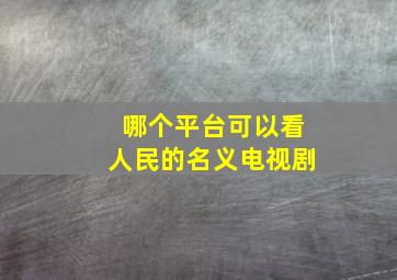 哪个平台可以看人民的名义电视剧