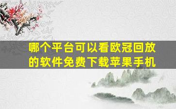 哪个平台可以看欧冠回放的软件免费下载苹果手机