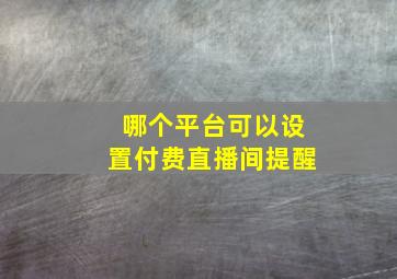 哪个平台可以设置付费直播间提醒