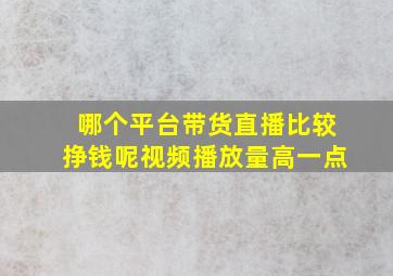 哪个平台带货直播比较挣钱呢视频播放量高一点