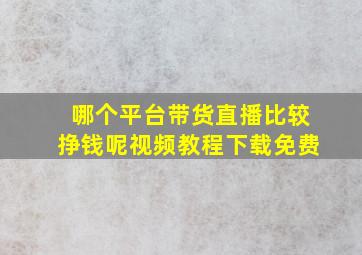 哪个平台带货直播比较挣钱呢视频教程下载免费