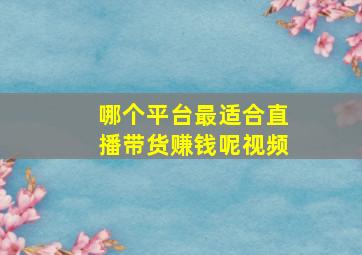 哪个平台最适合直播带货赚钱呢视频