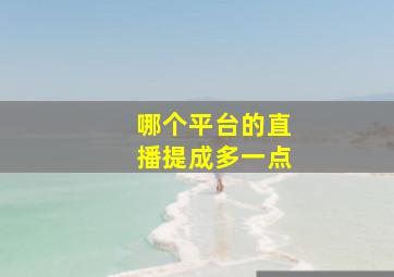 哪个平台的直播提成多一点