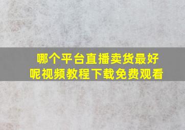 哪个平台直播卖货最好呢视频教程下载免费观看