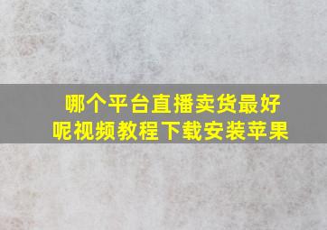 哪个平台直播卖货最好呢视频教程下载安装苹果