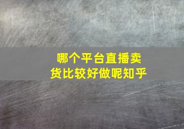 哪个平台直播卖货比较好做呢知乎