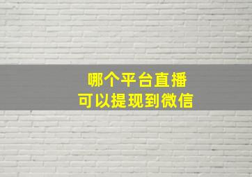 哪个平台直播可以提现到微信