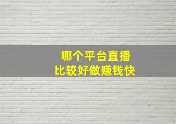 哪个平台直播比较好做赚钱快