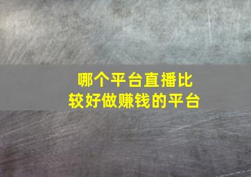 哪个平台直播比较好做赚钱的平台