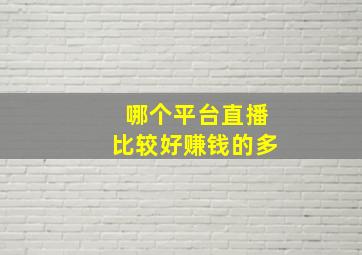 哪个平台直播比较好赚钱的多