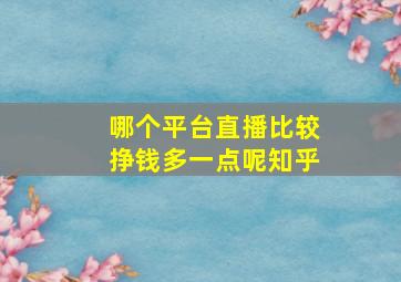 哪个平台直播比较挣钱多一点呢知乎