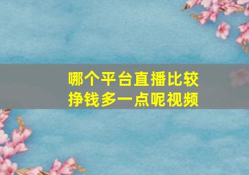 哪个平台直播比较挣钱多一点呢视频