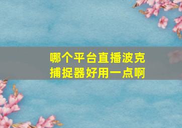 哪个平台直播波克捕捉器好用一点啊