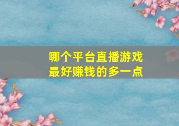 哪个平台直播游戏最好赚钱的多一点