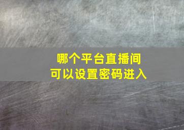 哪个平台直播间可以设置密码进入