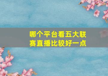 哪个平台看五大联赛直播比较好一点