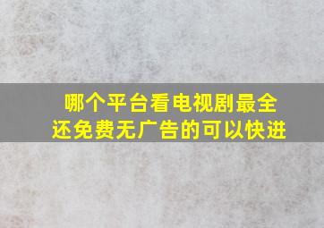 哪个平台看电视剧最全还免费无广告的可以快进