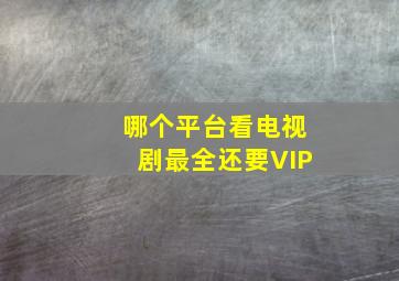 哪个平台看电视剧最全还要VIP