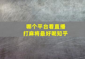 哪个平台看直播打麻将最好呢知乎