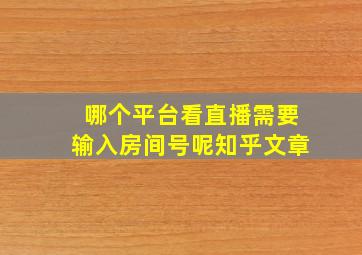 哪个平台看直播需要输入房间号呢知乎文章