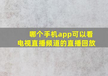 哪个手机app可以看电视直播频道的直播回放