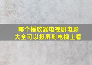 哪个播放器电视剧电影大全可以投屏到电视上看