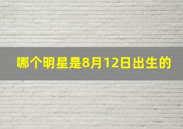 哪个明星是8月12日出生的