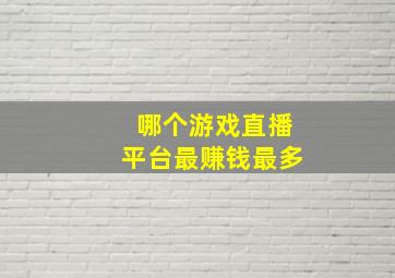 哪个游戏直播平台最赚钱最多