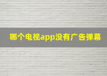 哪个电视app没有广告弹幕