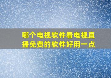 哪个电视软件看电视直播免费的软件好用一点