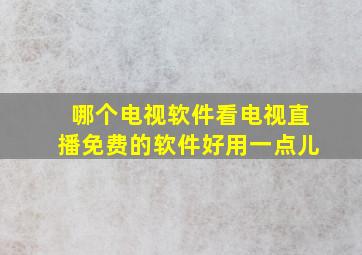 哪个电视软件看电视直播免费的软件好用一点儿