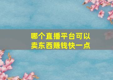 哪个直播平台可以卖东西赚钱快一点