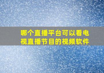 哪个直播平台可以看电视直播节目的视频软件