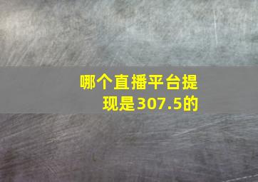 哪个直播平台提现是307.5的