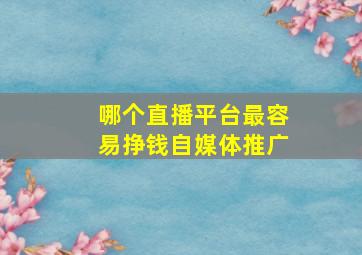 哪个直播平台最容易挣钱自媒体推广