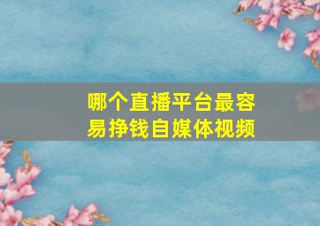 哪个直播平台最容易挣钱自媒体视频