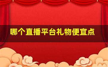 哪个直播平台礼物便宜点