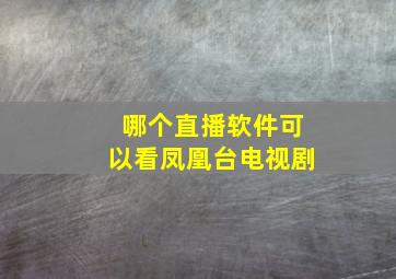 哪个直播软件可以看凤凰台电视剧