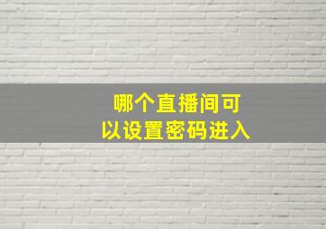 哪个直播间可以设置密码进入