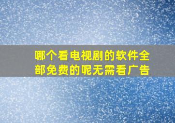 哪个看电视剧的软件全部免费的呢无需看广告