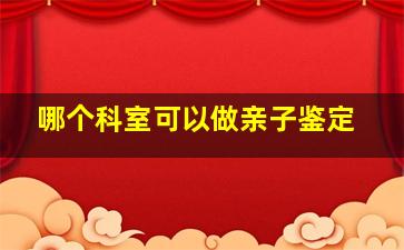 哪个科室可以做亲子鉴定