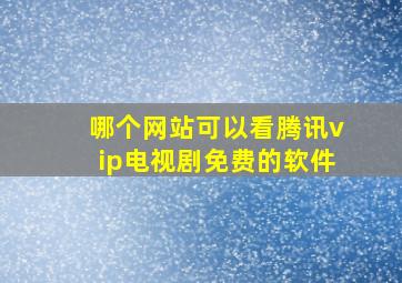 哪个网站可以看腾讯vip电视剧免费的软件