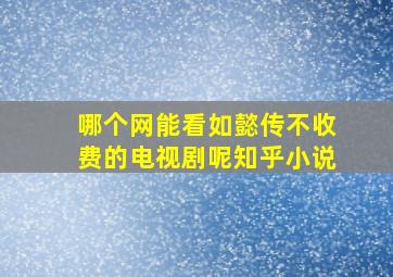 哪个网能看如懿传不收费的电视剧呢知乎小说