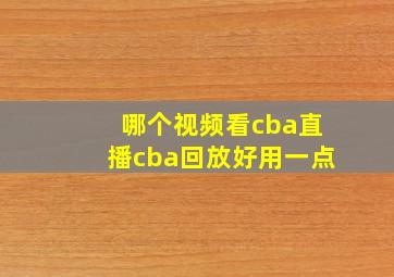 哪个视频看cba直播cba回放好用一点