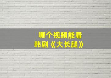 哪个视频能看韩剧《大长腿》