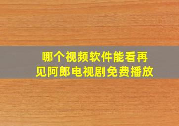 哪个视频软件能看再见阿郎电视剧免费播放